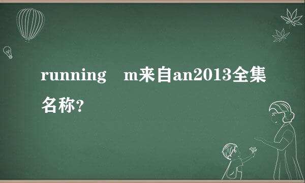 running m来自an2013全集名称？