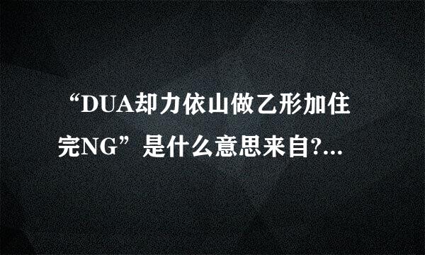 “DUA却力依山做乙形加住完NG”是什么意思来自?DUANG汉字怎么写？