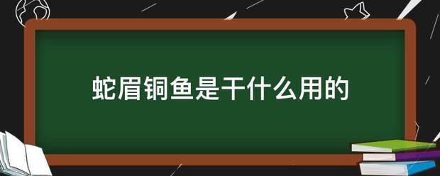 蛇眉铜鱼是干什么用的