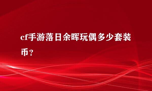 cf手游落日余晖玩偶多少套装币？
