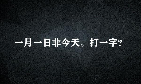 一月一日非今天。打一字？