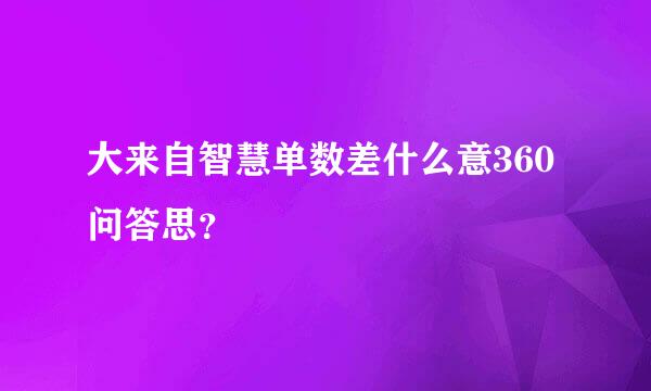 大来自智慧单数差什么意360问答思？