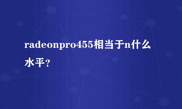 radeonpro455相当于n什么水平？