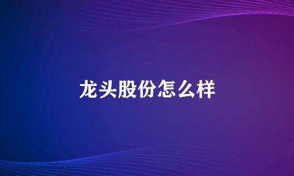 龙头股份怎么样