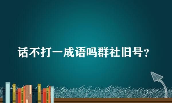 话不打一成语吗群社旧号？