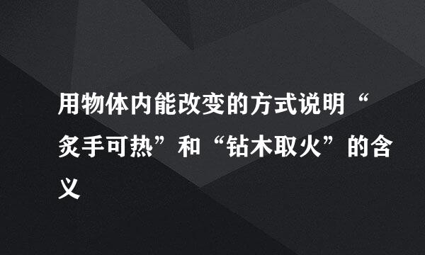 用物体内能改变的方式说明“炙手可热”和“钻木取火”的含义