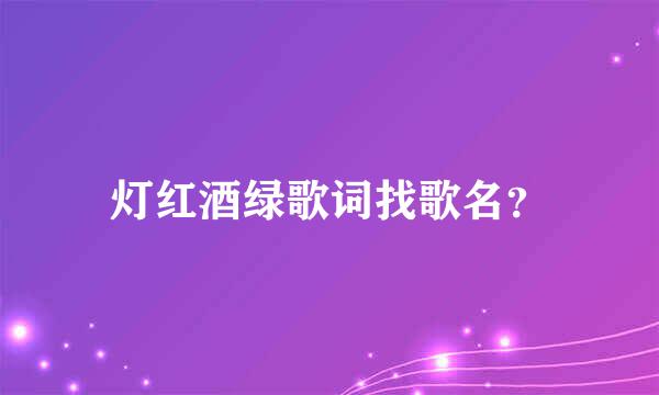 灯红酒绿歌词找歌名？