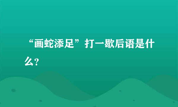 “画蛇添足”打一歇后语是什么？