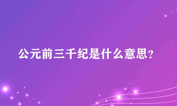 公元前三千纪是什么意思？