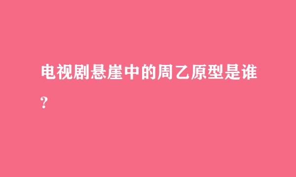 电视剧悬崖中的周乙原型是谁？