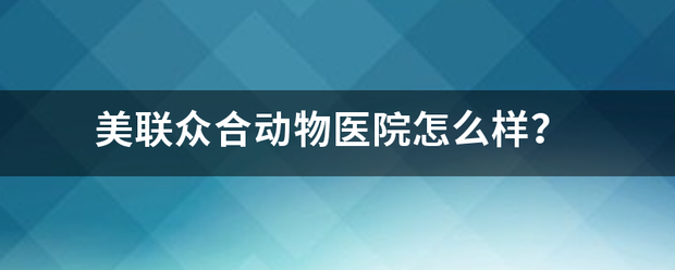 美联众合动物医院怎么样？