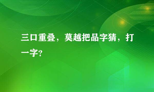 三口重叠，莫越把品字猜，打一字？