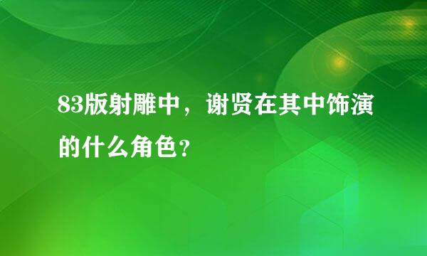 83版射雕中，谢贤在其中饰演的什么角色？