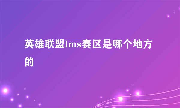 英雄联盟lms赛区是哪个地方的