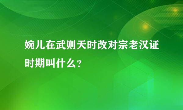 婉儿在武则天时改对宗老汉证时期叫什么？
