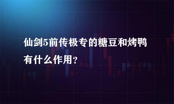 仙剑5前传极专的糖豆和烤鸭有什么作用？