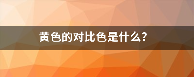黄色的对比色是什么？