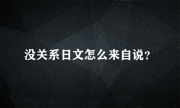 没关系日文怎么来自说？