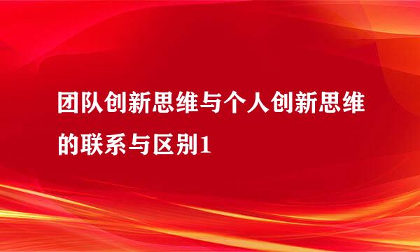团队创新思维与个人创新思维的联系与区别1