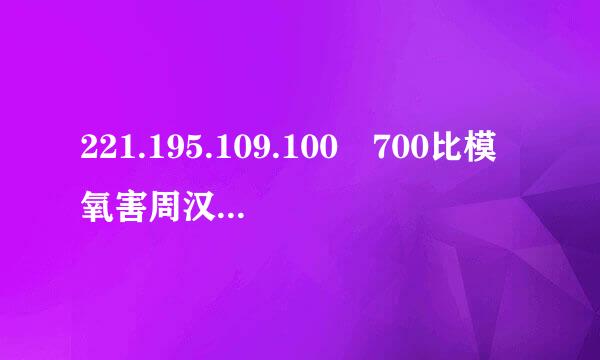 221.195.109.100 700比模氧害周汉航丝很2 eapdomain为什么网站进不去