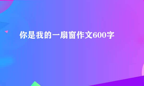 你是我的一扇窗作文600字