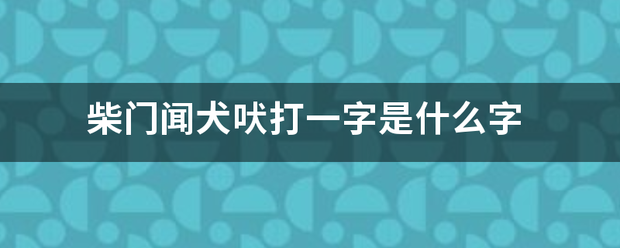 柴门闻犬吠打一字是什么字