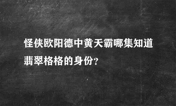 怪侠欧阳德中黄天霸哪集知道翡翠格格的身份？