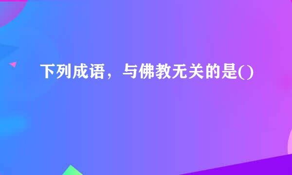 下列成语，与佛教无关的是()