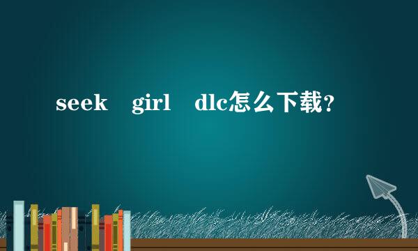 seek girl dlc怎么下载？
