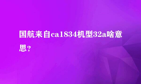 国航来自ca1834机型32a啥意思？