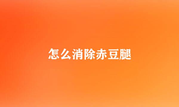 怎么消除赤豆腿