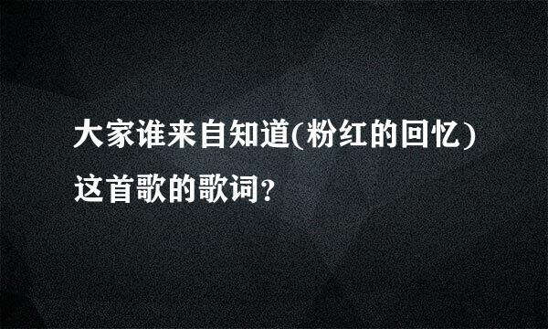 大家谁来自知道(粉红的回忆)这首歌的歌词？