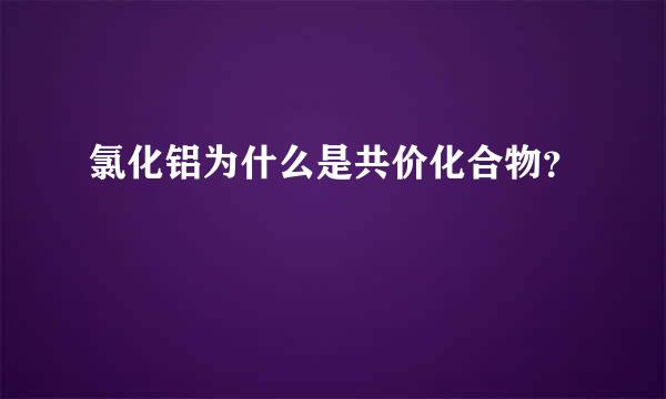 氯化铝为什么是共价化合物？