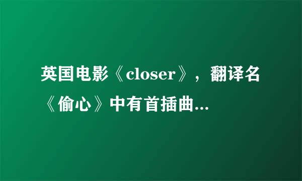 英国电影《closer》，翻译名《偷心》中有首插曲，请问歌名是什么？