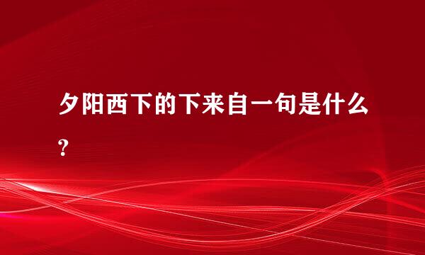 夕阳西下的下来自一句是什么？