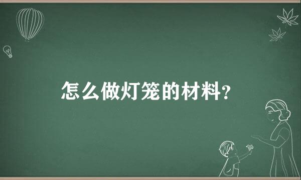 怎么做灯笼的材料？