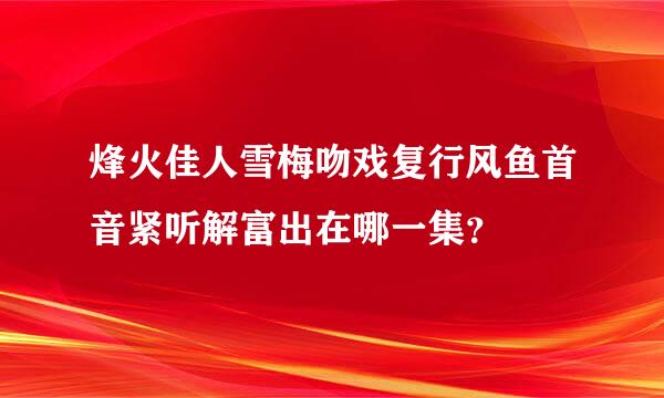 烽火佳人雪梅吻戏复行风鱼首音紧听解富出在哪一集？