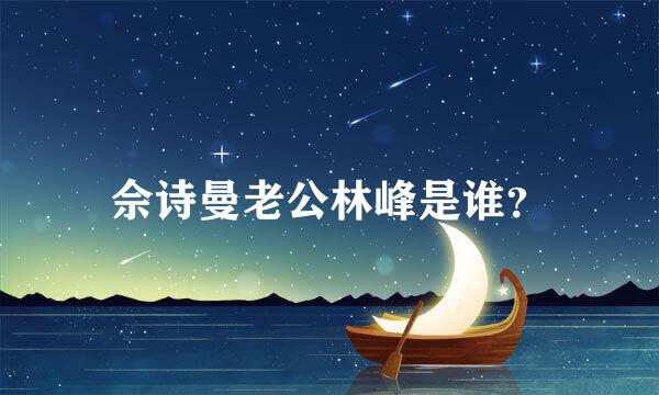 佘诗曼老公林峰是谁？