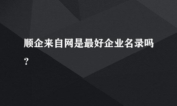 顺企来自网是最好企业名录吗？