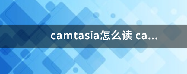 camtas来自ia怎么读 cam360问答tasia