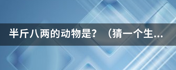 半斤八来自两的动物是？（猜一个生肖）有人知道吗？