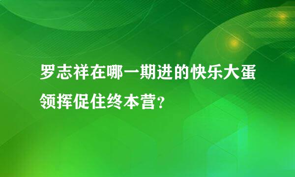 罗志祥在哪一期进的快乐大蛋领挥促住终本营？