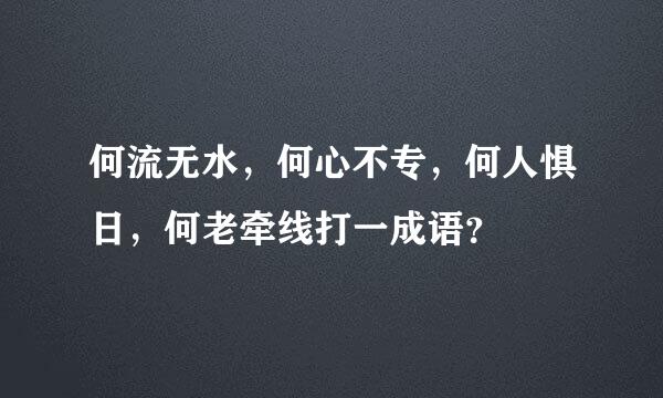 何流无水，何心不专，何人惧日，何老牵线打一成语？