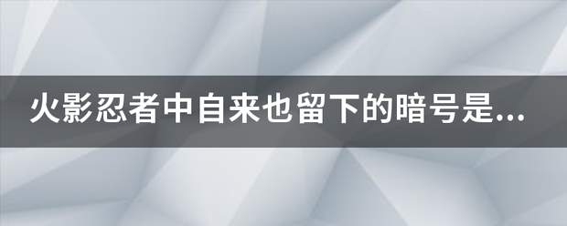火影忍者中来自自来也留下的暗号是什360问答么意思？