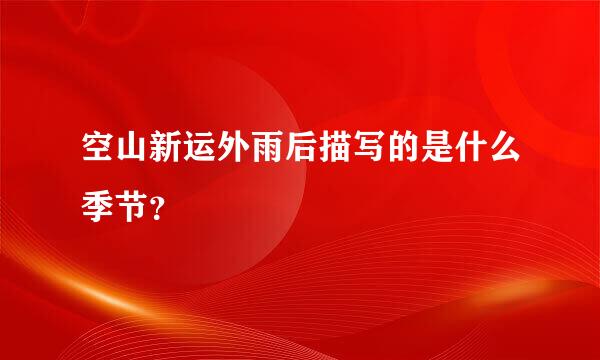 空山新运外雨后描写的是什么季节？