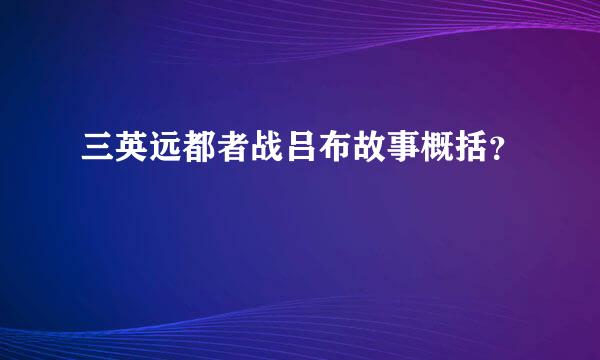 三英远都者战吕布故事概括？