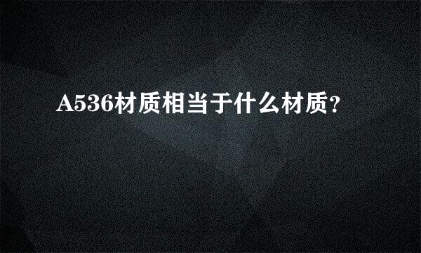 A536材质相当于什么材质？