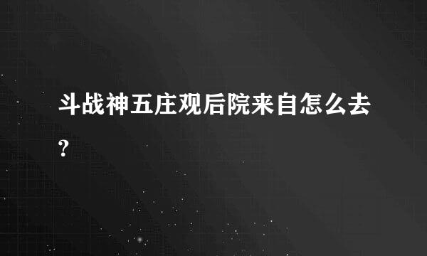 斗战神五庄观后院来自怎么去？