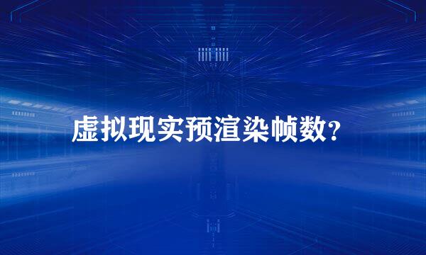 虚拟现实预渲染帧数？