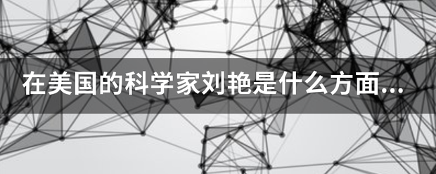在美国的科学家响治试毫达刚护居举巴刘艳是什么方面的科学家？